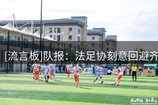 [流言板]队报：法足协刻意回避齐达内名字，但他接手法国队人尽皆知